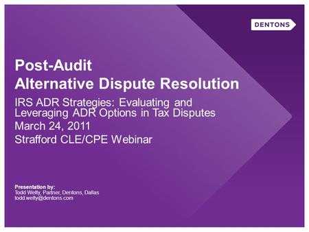 Post-Audit Alternative Dispute Resolution IRS ADR Strategies: Evaluating and Leveraging ADR Options in Tax Disputes March 24, 2011 Strafford CLE/CPE Webinar.