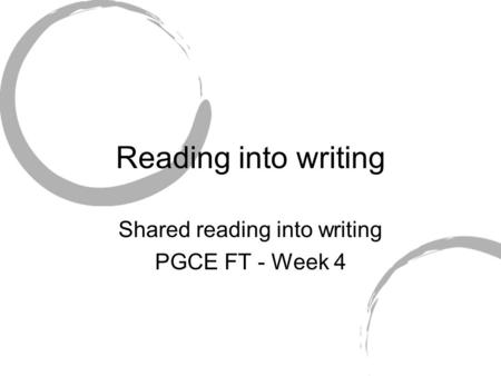 Reading into writing Shared reading into writing PGCE FT - Week 4.