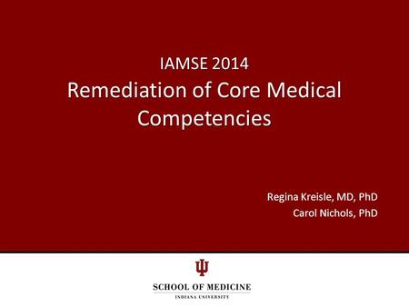 IAMSE 2014 Remediation of Core Medical Competencies Regina Kreisle, MD, PhD Carol Nichols, PhD.