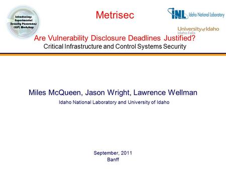 Miles McQueen, Jason Wright, Lawrence Wellman Idaho National Laboratory and University of Idaho September, 2011 Banff Metrisec Are Vulnerability Disclosure.