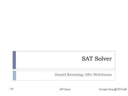 1/30 SAT Solver Changki PSWLAB SAT Solver Daniel Kroening, Ofer Strichman.