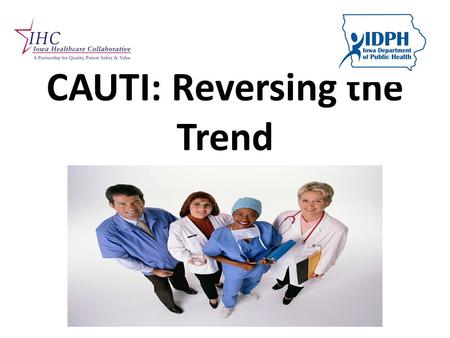 CAUTI: Reversing the Trend. Why the focus? CAUTI is the most common kind of HAI Increases length of stay 2-4 days Attributed to 13,000 deaths annually.