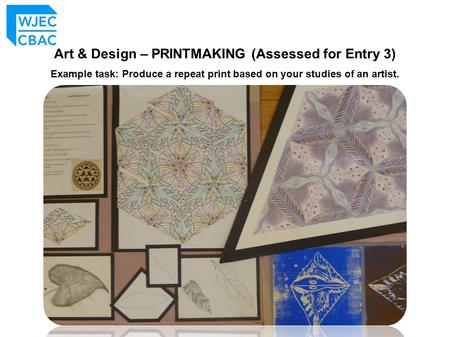 Art & Design – PRINTMAKING (Assessed for Entry 3) Example task: Produce a repeat print based on your studies of an artist.