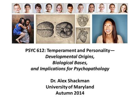 PSYC 612: Temperament and Personality— Developmental Origins, Biological Bases, and Implications for Psychopathology Dr. Alex Shackman University of Maryland.