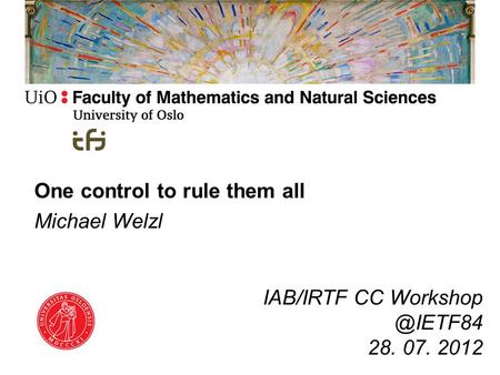 One control to rule them all Michael Welzl IAB/IRTF CC 28. 07. 2012.