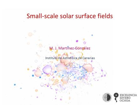 Small-scale solar surface fields M. J. Martínez González Instituto de Astrofísica de Canarias.