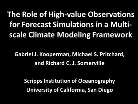 The Role of High-value Observations for Forecast Simulations in a Multi- scale Climate Modeling Framework Gabriel J. Kooperman, Michael S. Pritchard, and.