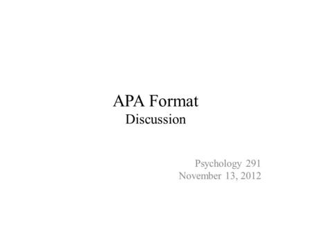 APA Format Discussion Psychology 291 November 13, 2012.