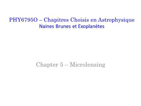 Chapter 5 – Microlensing PHY6795O – Chapitres Choisis en Astrophysique Naines Brunes et Exoplanètes.