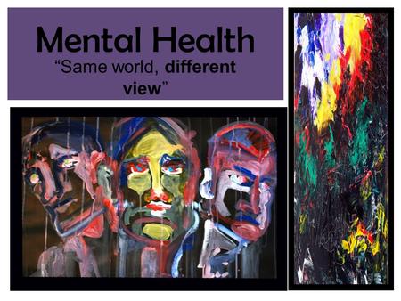 Mental Health “Same world, different view”. Characteristics of good mental health Feels good about themselves Feels comfortable with other people Able.