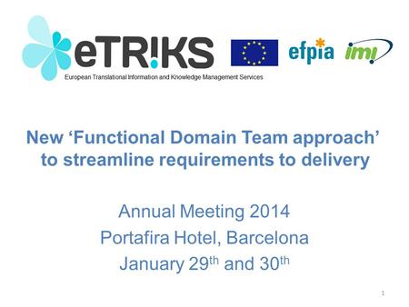 New ‘Functional Domain Team approach’ to streamline requirements to delivery Annual Meeting 2014 Portafira Hotel, Barcelona January 29 th and 30 th 1.
