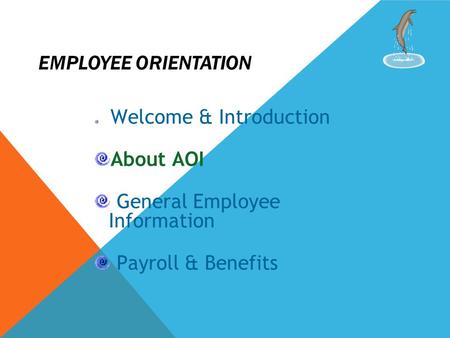 EMPLOYEE ORIENTATION Welcome & Introduction About AOI General Employee Information Payroll & Benefits.