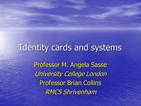 Identity cards and systems Professor M. Angela Sasse University College London Professor Brian Collins RMCS Shrivenham.