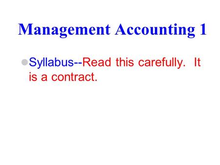 Management Accounting 1 Syllabus--Read this carefully. It is a contract.