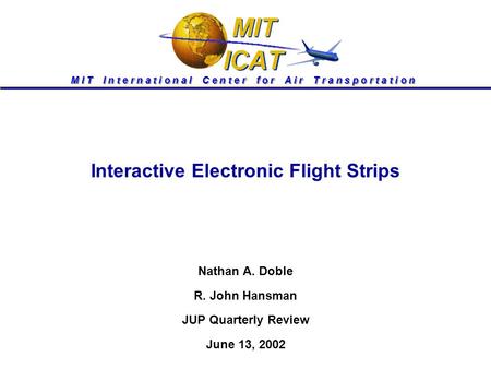 M I T I n t e r n a t i o n a l C e n t e r f o r A i r T r a n s p o r t a t i o n Interactive Electronic Flight Strips Nathan A. Doble R. John Hansman.