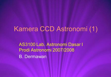 Kamera CCD Astronomi (1) AS3100 Lab. Astronomi Dasar I Prodi Astronomi 2007/2008 B. Dermawan.