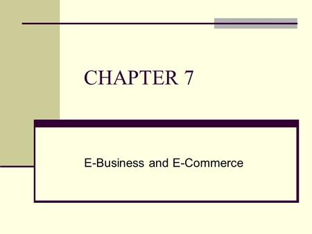 CHAPTER 7 E-Business and E-Commerce. CHAPTER OUTLINE 7.1 Overview of E-Business & E-Commerce 7.2 Business-to-Consumer (B2C) Electronic Commerce 7.3 Business-to-Business.
