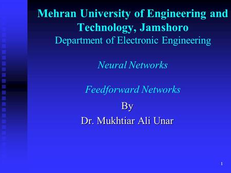 Mehran University of Engineering and Technology, Jamshoro Department of Electronic Engineering Neural Networks Feedforward Networks By Dr. Mukhtiar Ali.