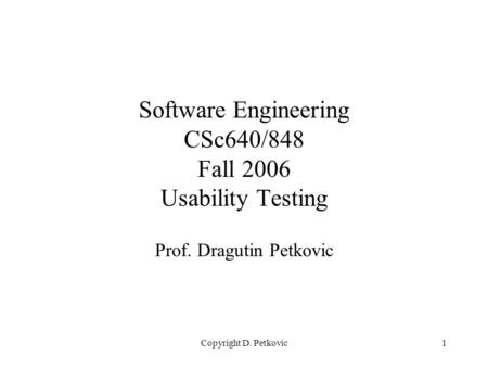 Copyright D. Petkovic1 Software Engineering CSc640/848 Fall 2006 Usability Testing Prof. Dragutin Petkovic.