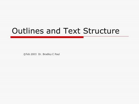 Outlines and Text Structure ©Feb 2003 Dr. Bradley C Paul.