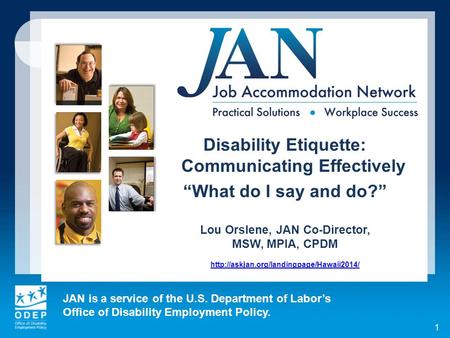 JAN is a service of the U.S. Department of Labor’s Office of Disability Employment Policy. 1 Disability Etiquette: Communicating Effectively “What do I.