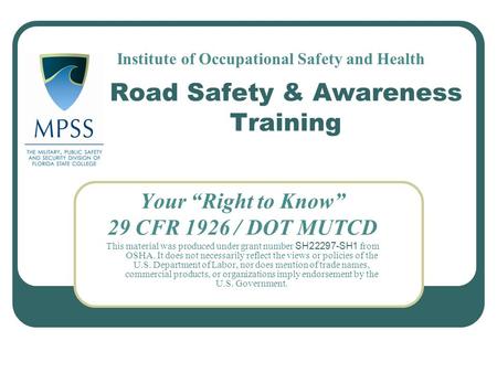 Road Safety & Awareness Training Your “Right to Know” 29 CFR 1926 / DOT MUTCD This material was produced under grant number SH22297-SH1 from OSHA. It does.