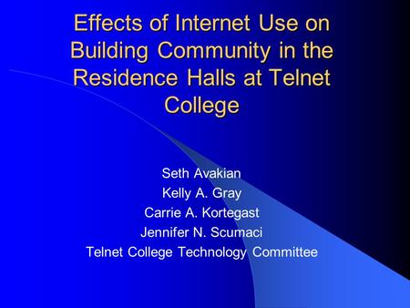 Effects of Internet Use on Building Community in the Residence Halls at Telnet College Seth Avakian Kelly A. Gray Carrie A. Kortegast Jennifer N. Scumaci.