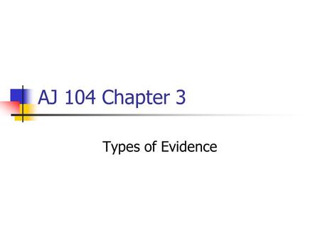 AJ 104 Chapter 3 Types of Evidence.