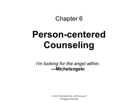 © 2011 Brooks/Cole, A Division of Cengage Learning Chapter 6 Person-centered Counseling I’m looking for the angel within. —Michelangelo.