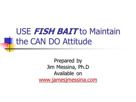 USE FISH BAIT to Maintain the CAN DO Attitude