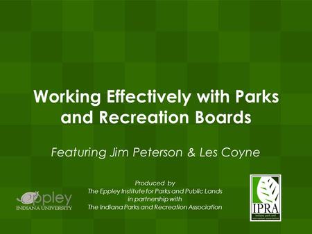 Working Effectively with Parks and Recreation Boards Featuring Jim Peterson & Les Coyne Produced by The Eppley Institute for Parks and Public Lands in.
