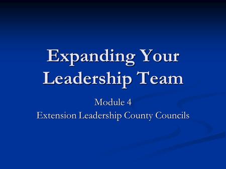 Expanding Your Leadership Team Module 4 Extension Leadership County Councils.