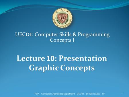UEC 01 : Computer Skills & Programming Concepts I 1PUA – Computer Engineering Department – UEC01 – Dr. Mona Abou - Of Lecture 10: Presentation Graphic.