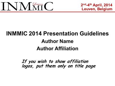 INMMIC 2014 Presentation Guidelines Author Name Author Affiliation If you wish to show affiliation logos, put them only on title page 2 nd -4 th April,