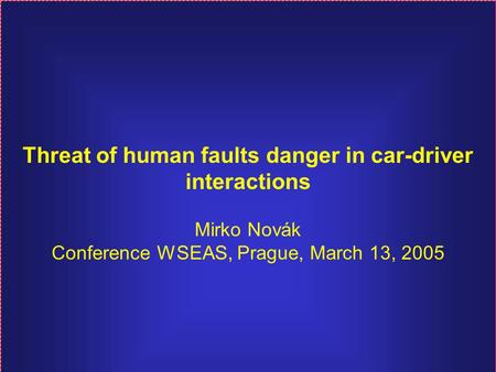 Threat of human faults danger in car-driver interactions Mirko Novák Conference WSEAS, Prague, March 13, 2005.