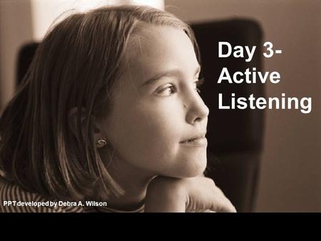 Day 3- Active Listening PPT developed by Debra A. Wilson.