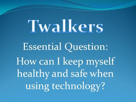 Essential Question: How can I keep myself healthy and safe when using technology?