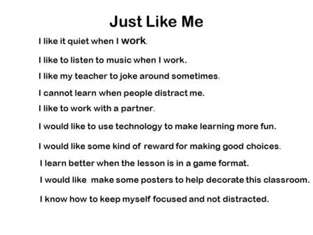 Just Like Me I like it quiet when I work. I like to listen to music when I work. I like my teacher to joke around sometimes. I cannot learn when people.