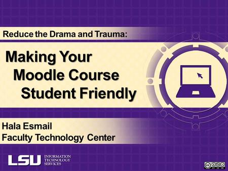 Making Your Moodle Course Student Friendly Hala Esmail Faculty Technology Center Reduce the Drama and Trauma: