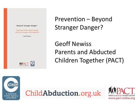 Prevention – Beyond Stranger Danger? Geoff Newiss Parents and Abducted Children Together (PACT)