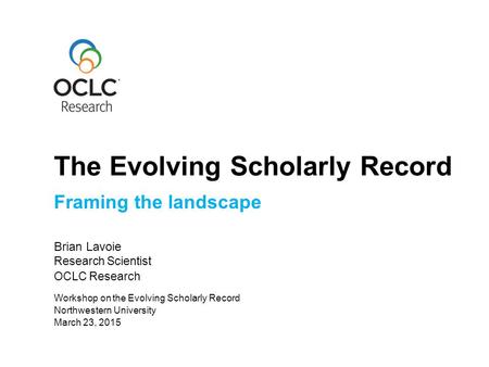 Framing the landscape Brian Lavoie Research Scientist OCLC Research March 23, 2015 Workshop on the Evolving Scholarly Record Northwestern University The.