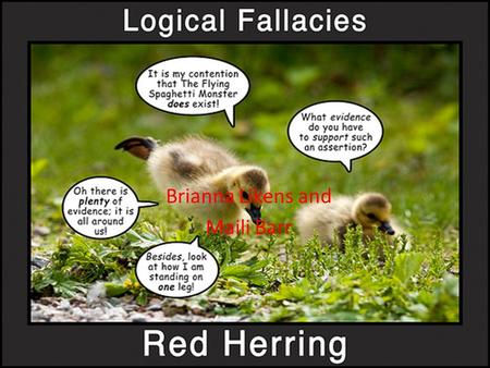 Brianna Likens and Maili Barr.  A red herring fallacy is a distraction, and is committed when a listener attempts to divert an arguer from his argument.
