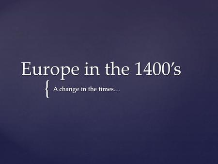 { Europe in the 1400’s A change in the times….  Europe in the 1400s experienced enormous cultural, economical, and technological changes.  As new ideas.