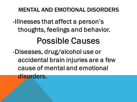 MENTAL AND EMOTIONAL DISORDERS -Illnesses that affect a person’s thoughts, feelings and behavior. Possible Causes -Diseases, drug/alcohol use or accidental.
