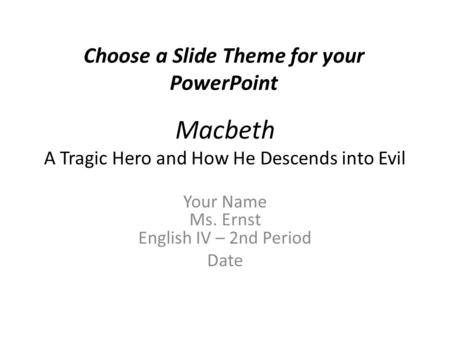 Macbeth A Tragic Hero and How He Descends into Evil Your Name Ms. Ernst English IV – 2nd Period Date Choose a Slide Theme for your PowerPoint.