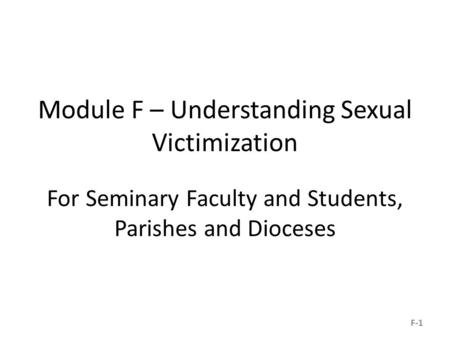 Module F – Understanding Sexual Victimization For Seminary Faculty and Students, Parishes and Dioceses F-1.