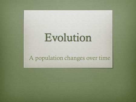 Evolution A population changes over time.