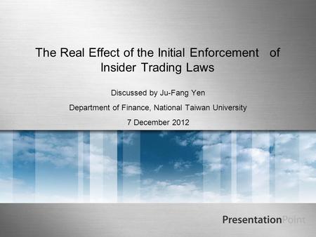 The Real Effect of the Initial Enforcement of Insider Trading Laws Discussed by Ju-Fang Yen Department of Finance, National Taiwan University 7 December.