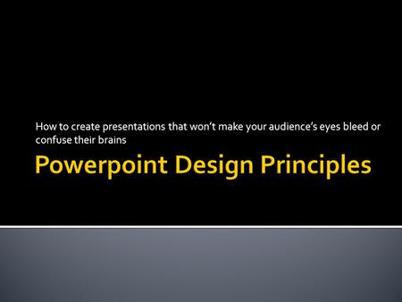 How to create presentations that won’t make your audience’s eyes bleed or confuse their brains.