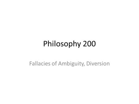Philosophy 200 Fallacies of Ambiguity, Diversion.